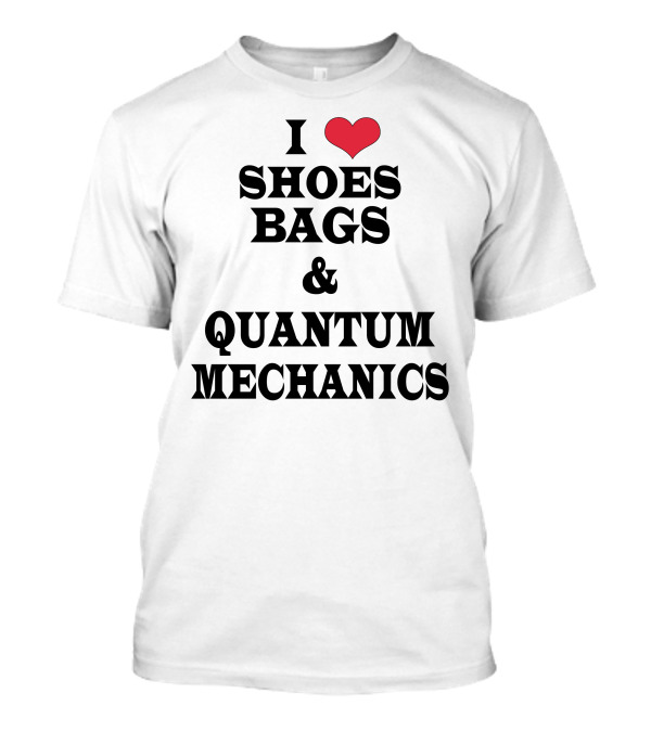 Geek Chick I Love Shoes Bags And Quantum Mechanics T-Shirt