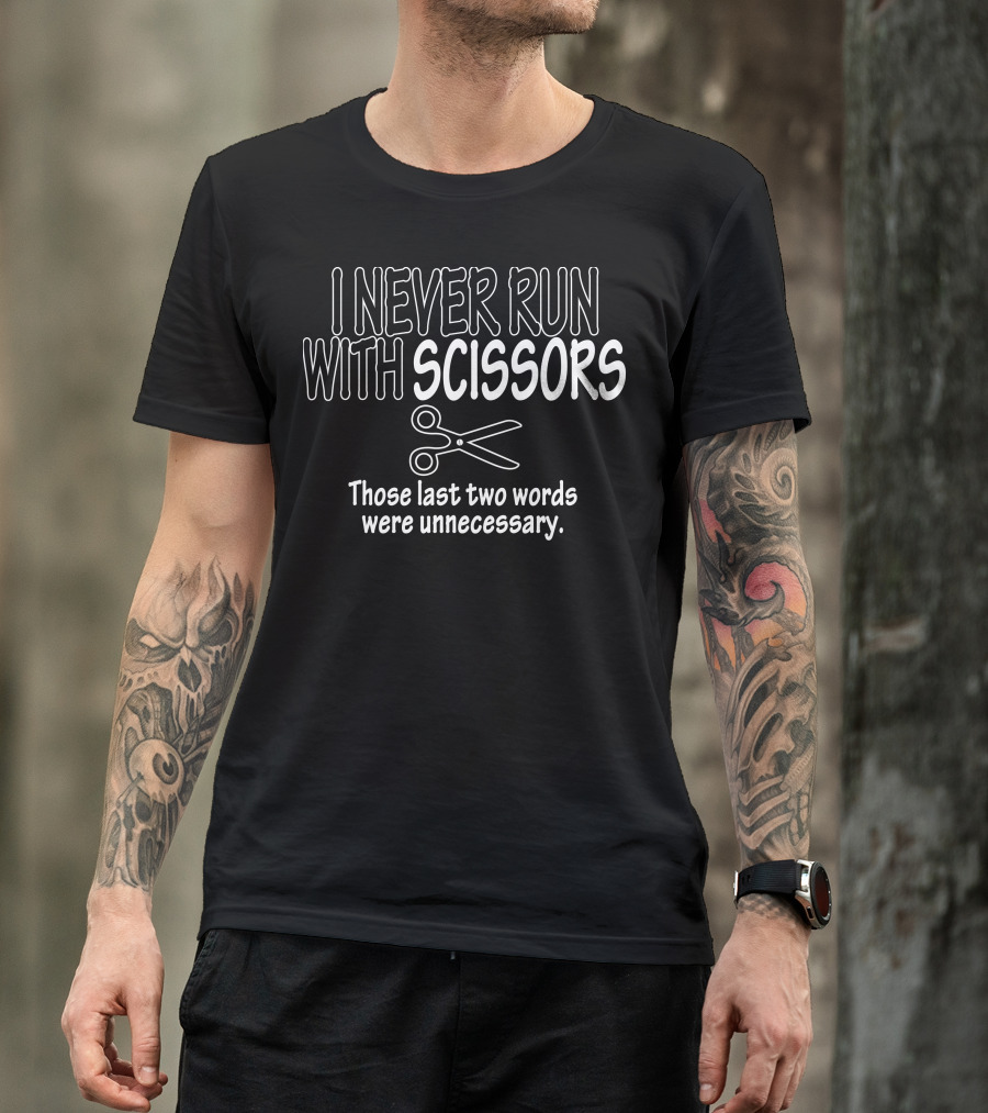 I Never Run With Scissors Those Last Two Words Were Unnecessary Funny Scissors T-Shirt