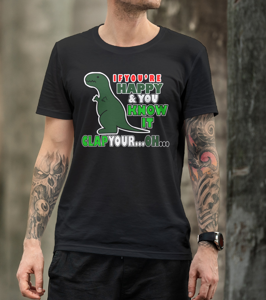 If You're Happy And You Know It Clap Your.Oh. Dinosaur T-Shirt