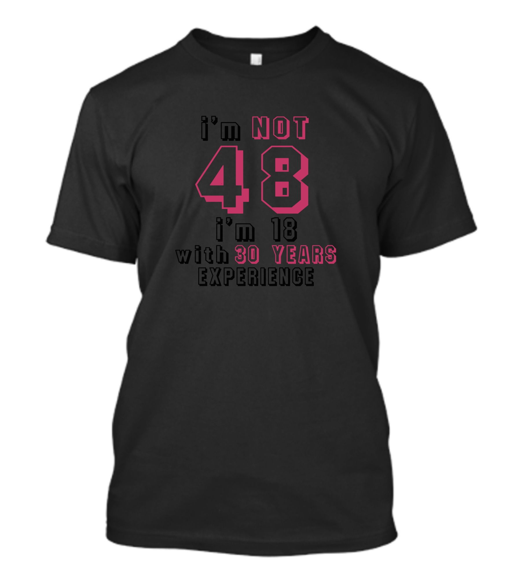 I'm Not 48 I'm 18 With 30 Years Experience T-Shirt