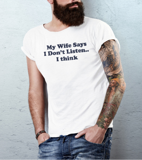 My Wife Says I Don't Listen.. I Think T-Shirt
