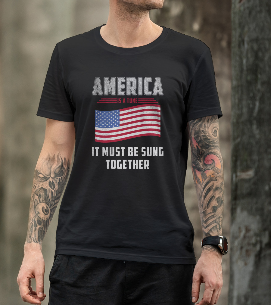 America Is A Tune It Must Be Sung Together 4Th Of July 4Th July T-Shirt