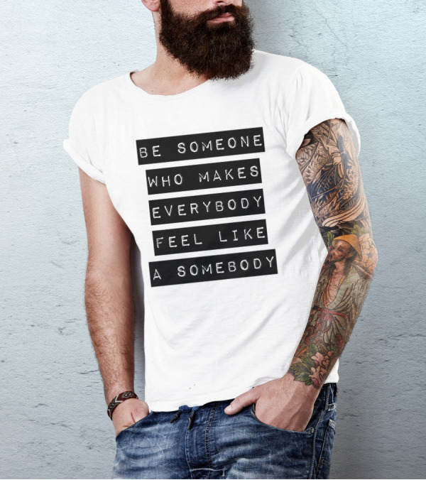 Be Someone Who Makes Everybody Feel Like A Somebody Positive Message Typography T-Shirt