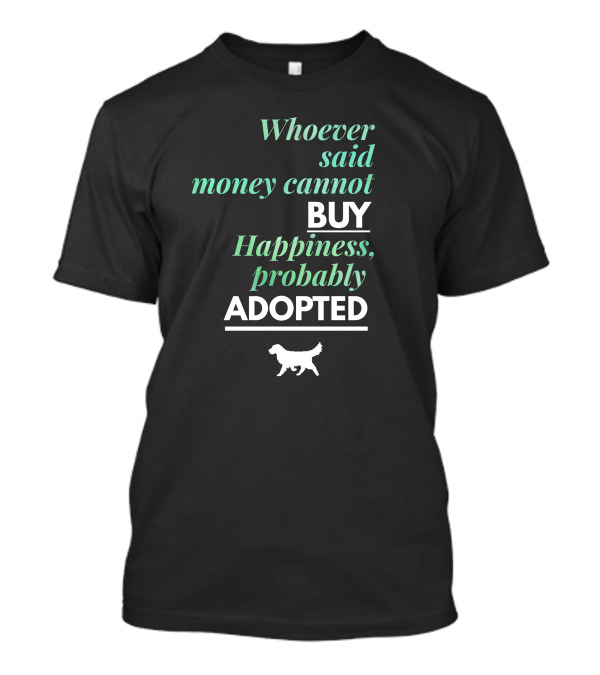Whoever Said Money Cannot Buy Happiness Probably Adopted T-Shirt