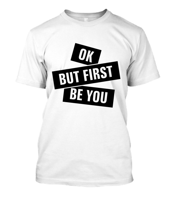 Ok But First Be You T-Shirt