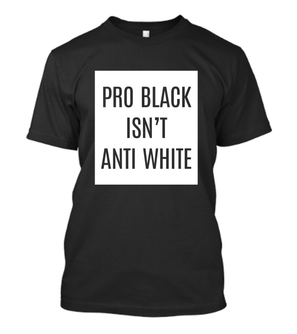 Pro Black Isn't Anti White T-Shirt