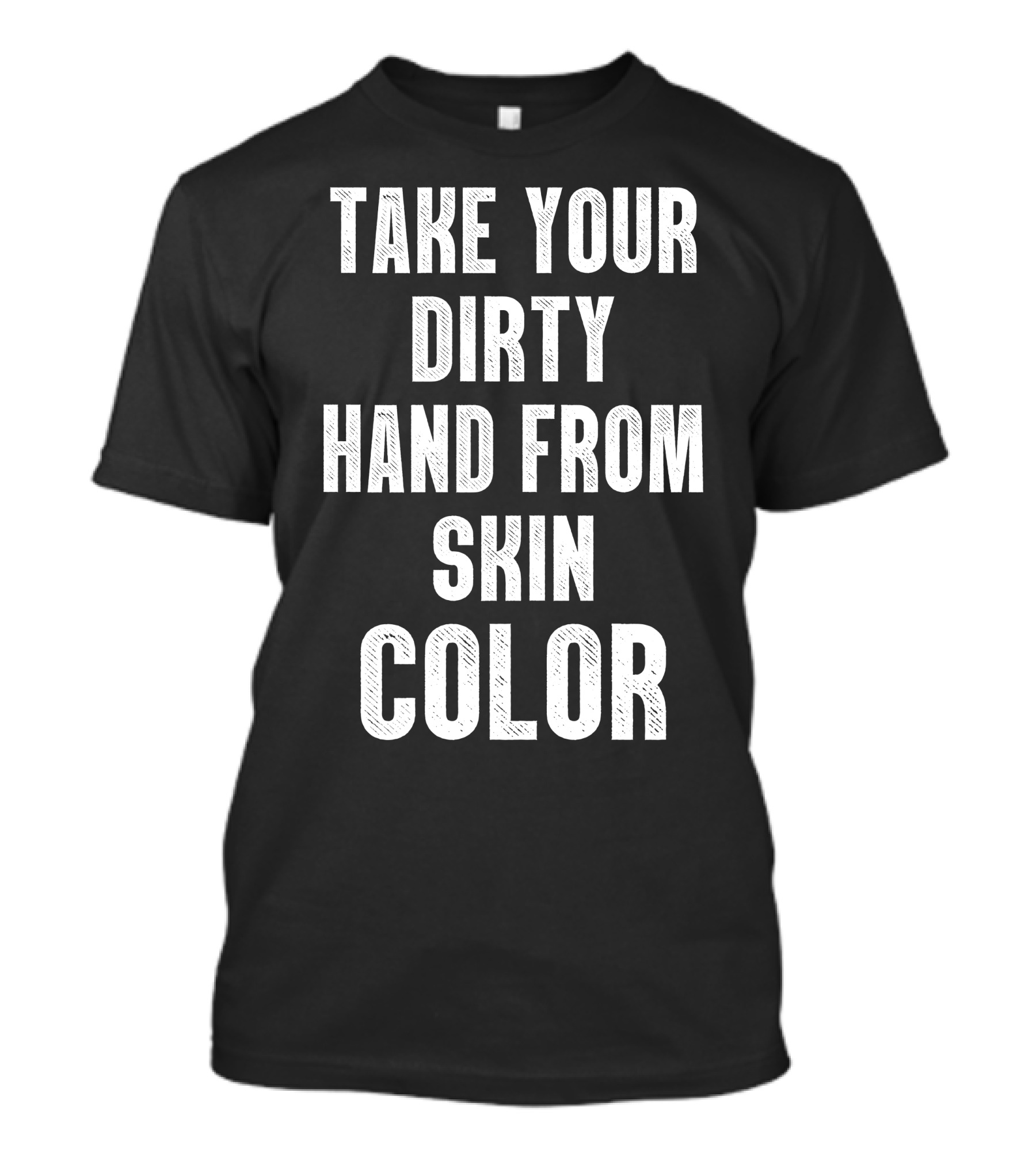 Take Your Dirty Hand From Skin Color T-Shirt