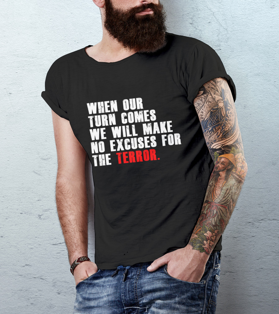 When Our Turn Comes We Will Make No Excuses For The Terror T-Shirt