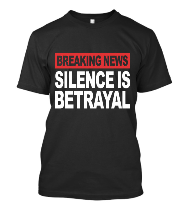 Breaking News Silence Is Betrayal T-Shirt