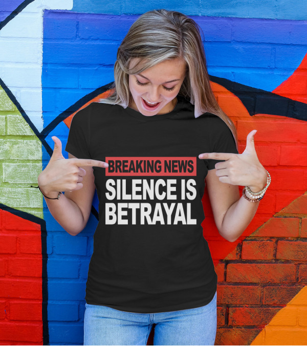Breaking News Silence Is Betrayal T-Shirt