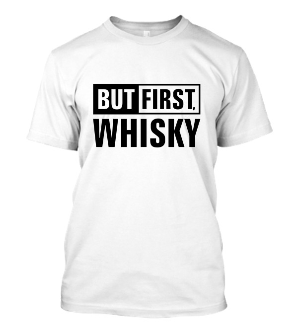 BUT FIRST WHISKY T-Shirt