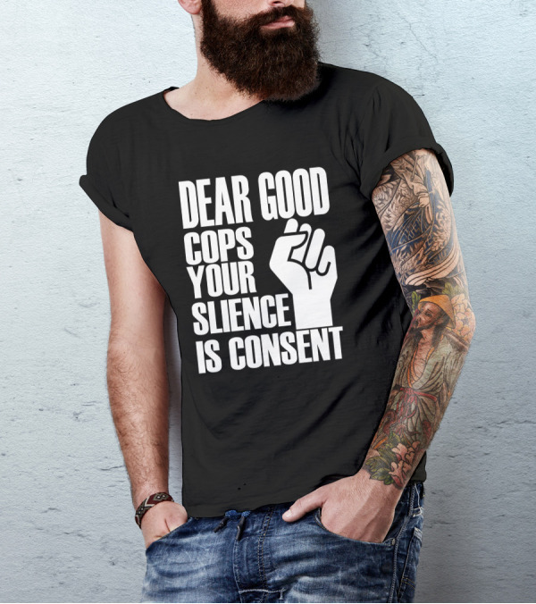 Dear Good Cops Your Silence Is Consent Raised Fist BLM T-Shirt