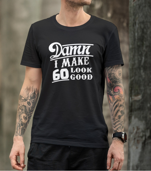 Damn I Make 60 Look Good T-Shirt
