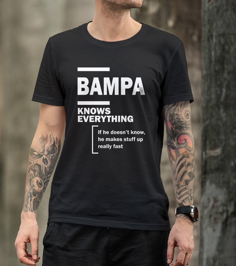 Bampa Knows Everything If He Doesn’t Know He Makes Stuff Up Really Fast T-Shirt