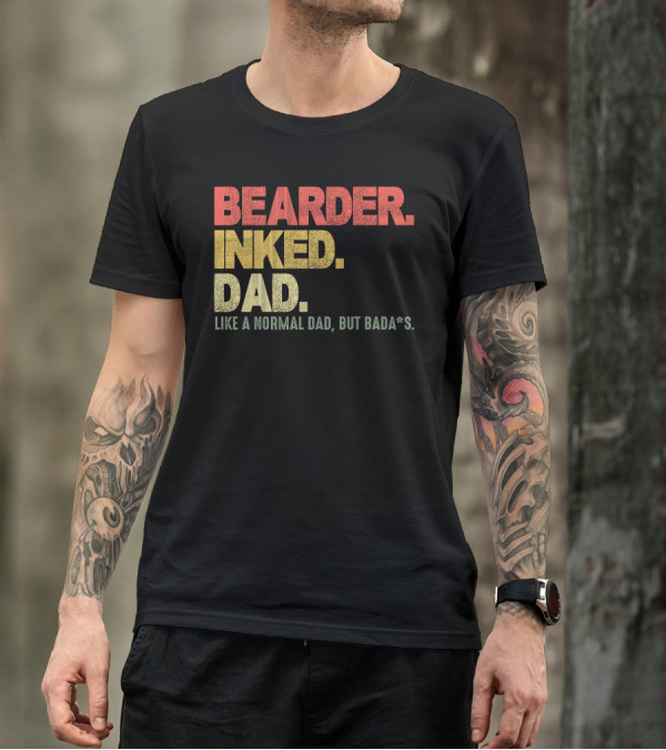 BEARDER INKED DAD LIKE A NORMAL DAD BUT BADA*S T-Shirt