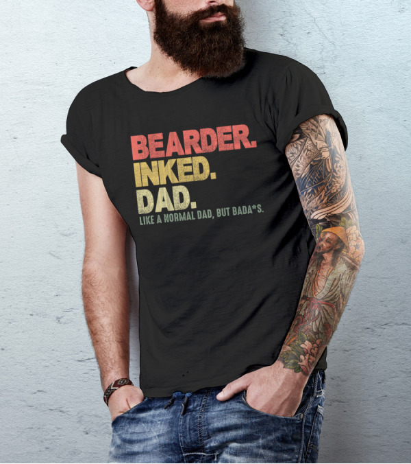 BEARDER INKED DAD LIKE A NORMAL DAD BUT BADA*S T-Shirt