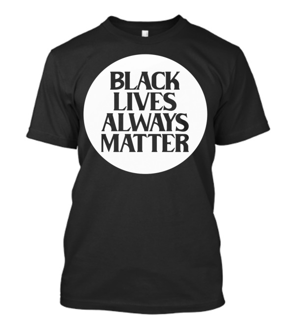 Black Lives Always Matter T-Shirt