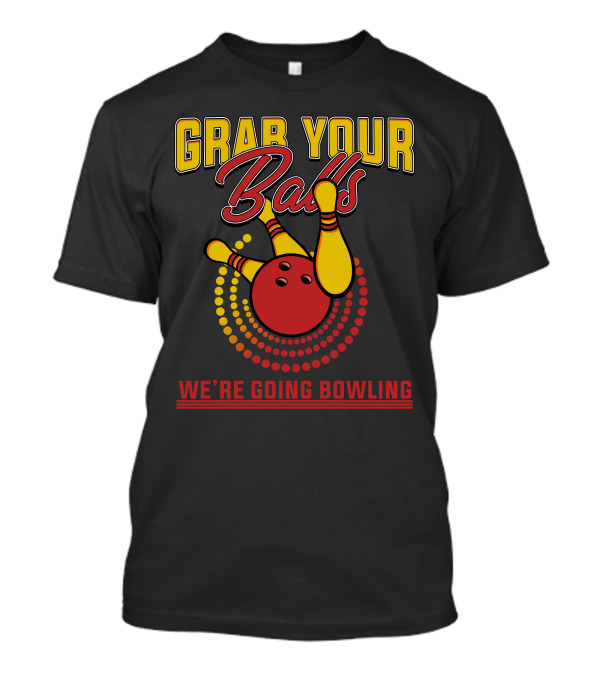 GRAB YOUR BALLS WE'RE GOING BOWLING T-Shirt