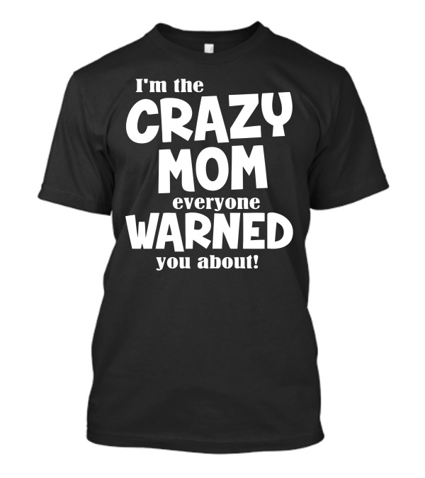 I'm The Crazy Mom Everyone Warned You About T-Shirt