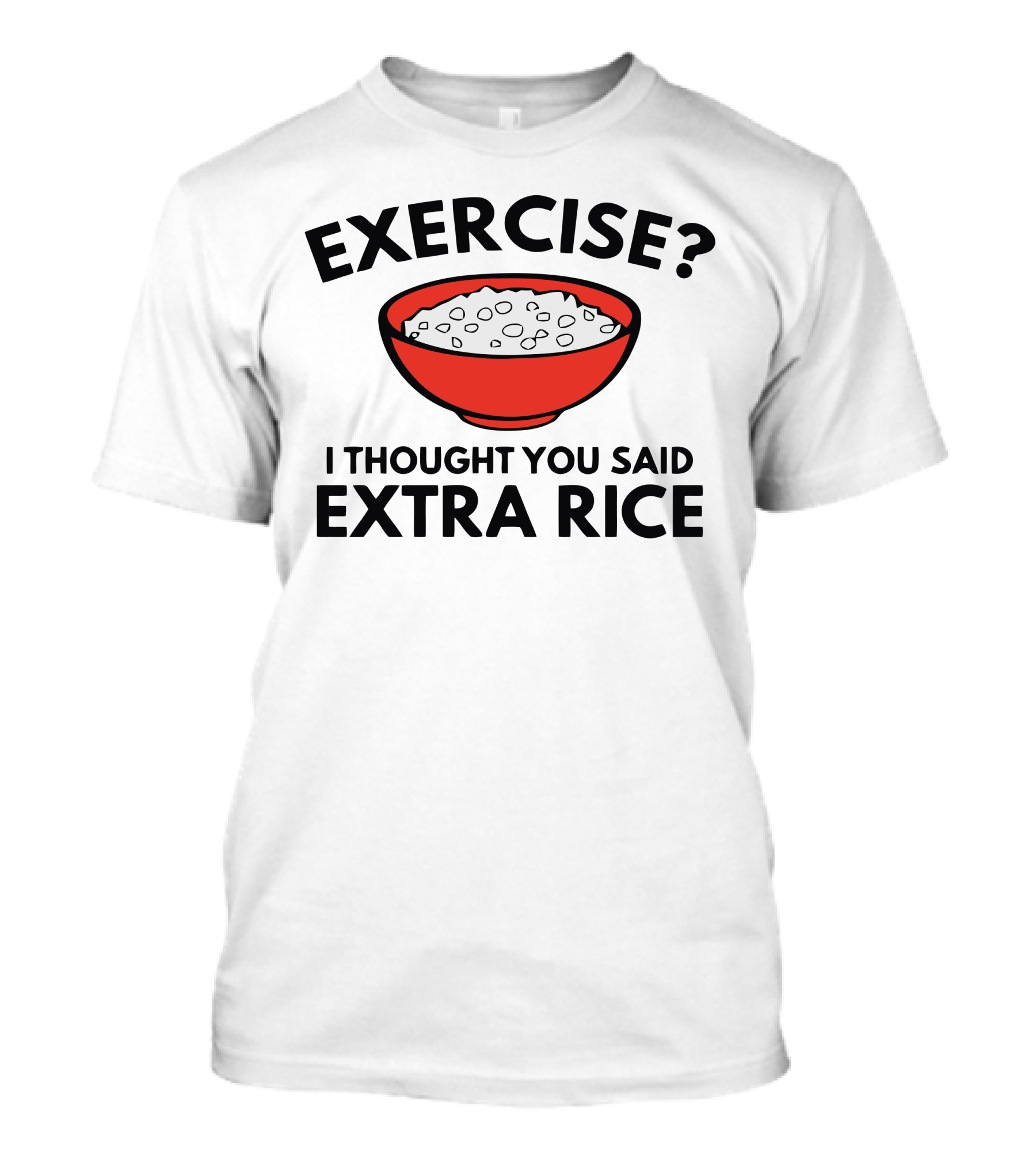 Exercise? I Thought You Said Extra Rice Bowl T-Shirt