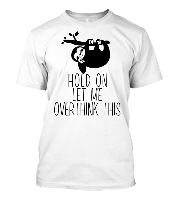 Hold On Let Me Overthink This Funny Sloth T-Shirt
