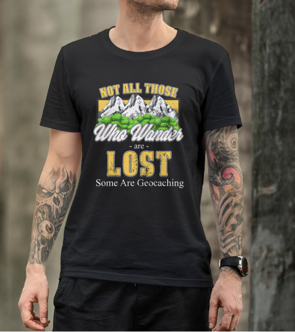 Not All Those Who Wander Are Lost Some Are Geocaching T-Shirt