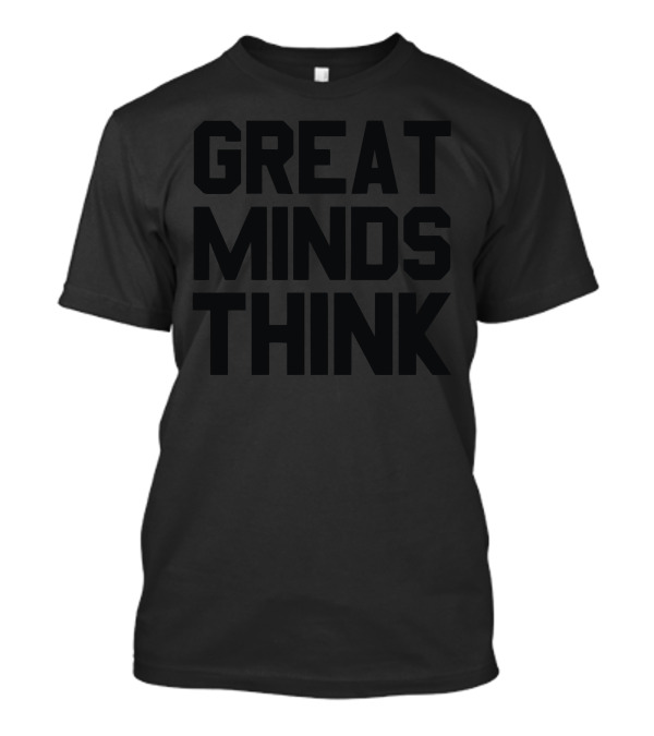 GREAT MINDS THINK T-Shirt