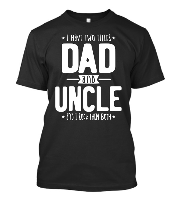 I Have Two Titles Dad And Uncle And I Rock Them Both T-Shirt