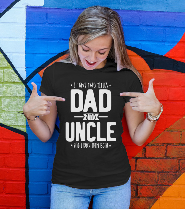 I Have Two Titles Dad And Uncle And I Rock Them Both T-Shirt