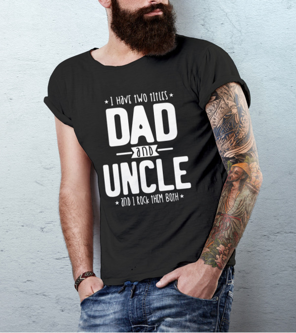 I Have Two Titles Dad And Uncle And I Rock Them Both T-Shirt