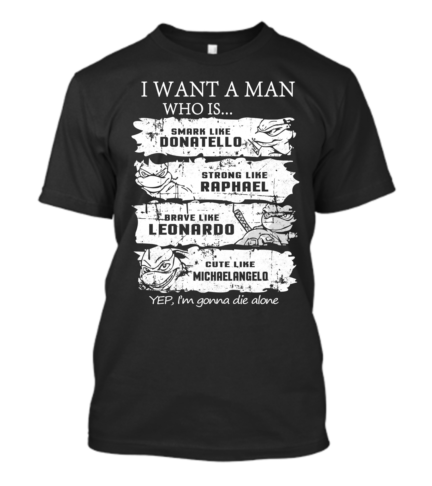 I Want A Man Who Is Smart Like Donatello Strong Like Raphael Brave Like Leonardo Cute Like Michaelangelo Yep I'm Gonna Die Alone T-Shirt