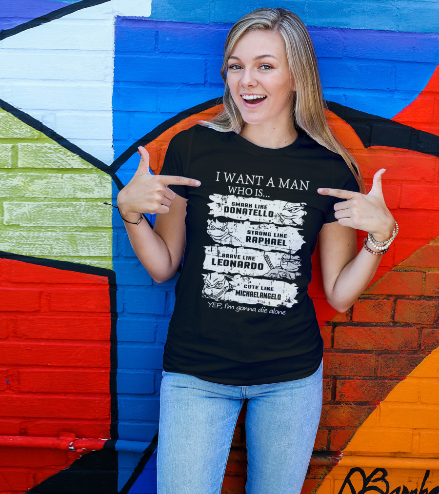 I Want A Man Who Is Smart Like Donatello Strong Like Raphael Brave Like Leonardo Cute Like Michaelangelo Yep I'm Gonna Die Alone T-Shirt