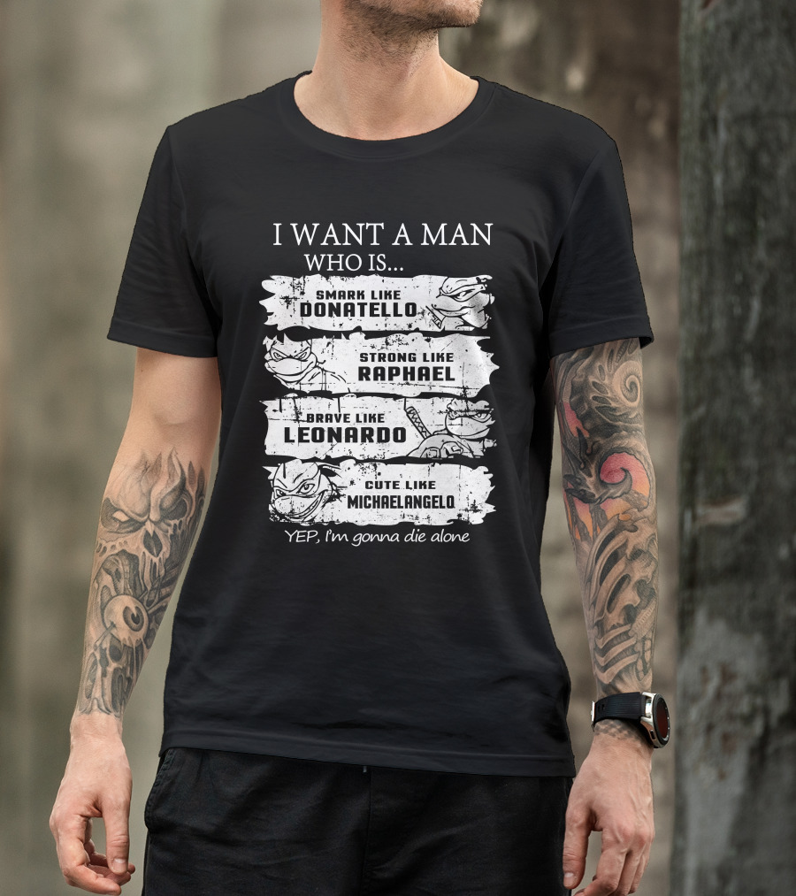 I Want A Man Who Is Smart Like Donatello Strong Like Raphael Brave Like Leonardo Cute Like Michaelangelo Yep I'm Gonna Die Alone T-Shirt