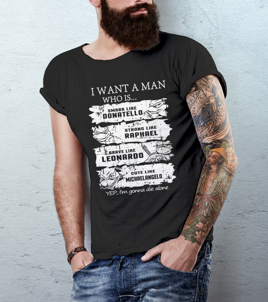 I Want A Man Who Is Smart Like Donatello Strong Like Raphael Brave Like Leonardo Cute Like Michaelangelo Yep I'm Gonna Die Alone T-Shirt