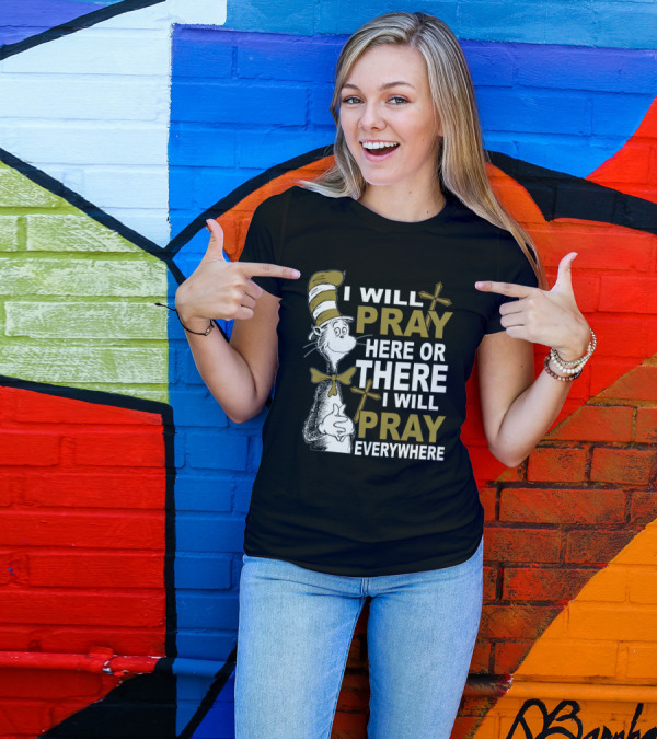 I Will Pray Here Or There I Will Pray Everywhere Cat In The Hat T-Shirt