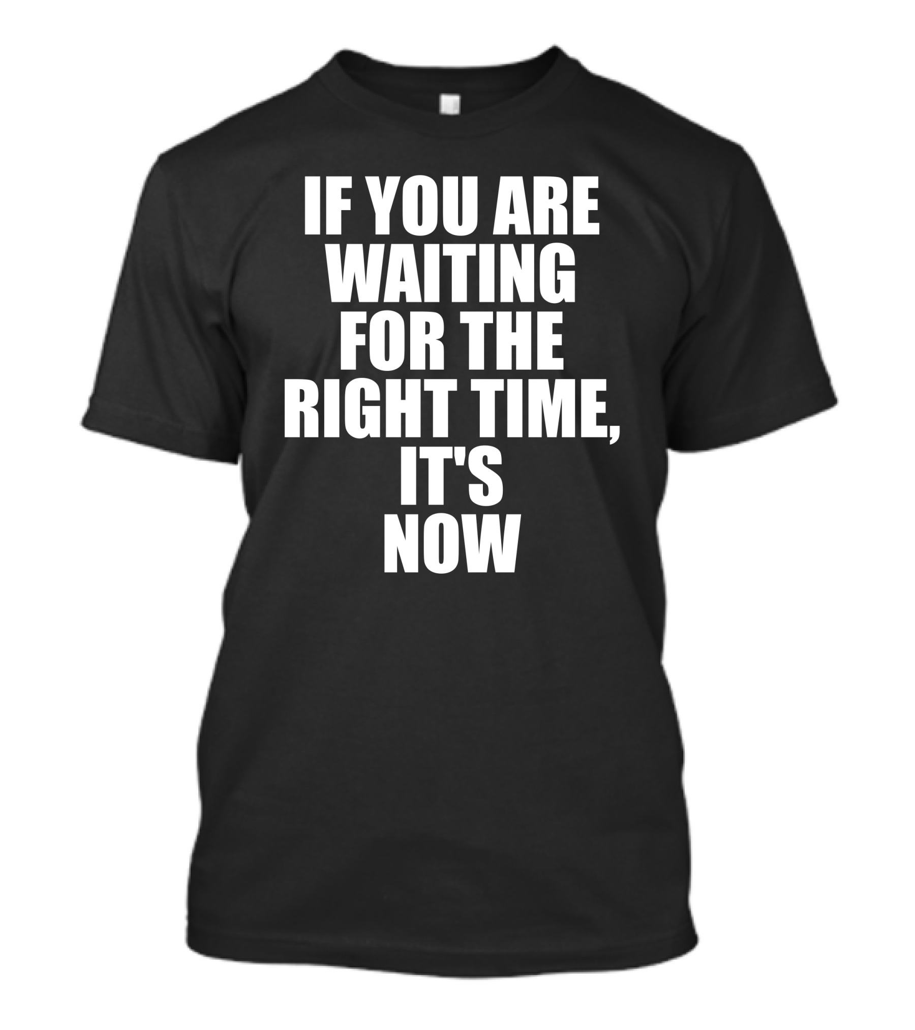 If You Are Waiting For The Right Time It's Now T-Shirt
