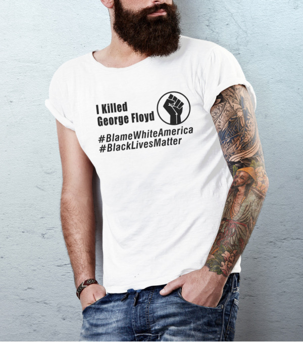 I Killed George Floyd #BlameWhiteAmerica #BlackLivesMatter Fist T-Shirt
