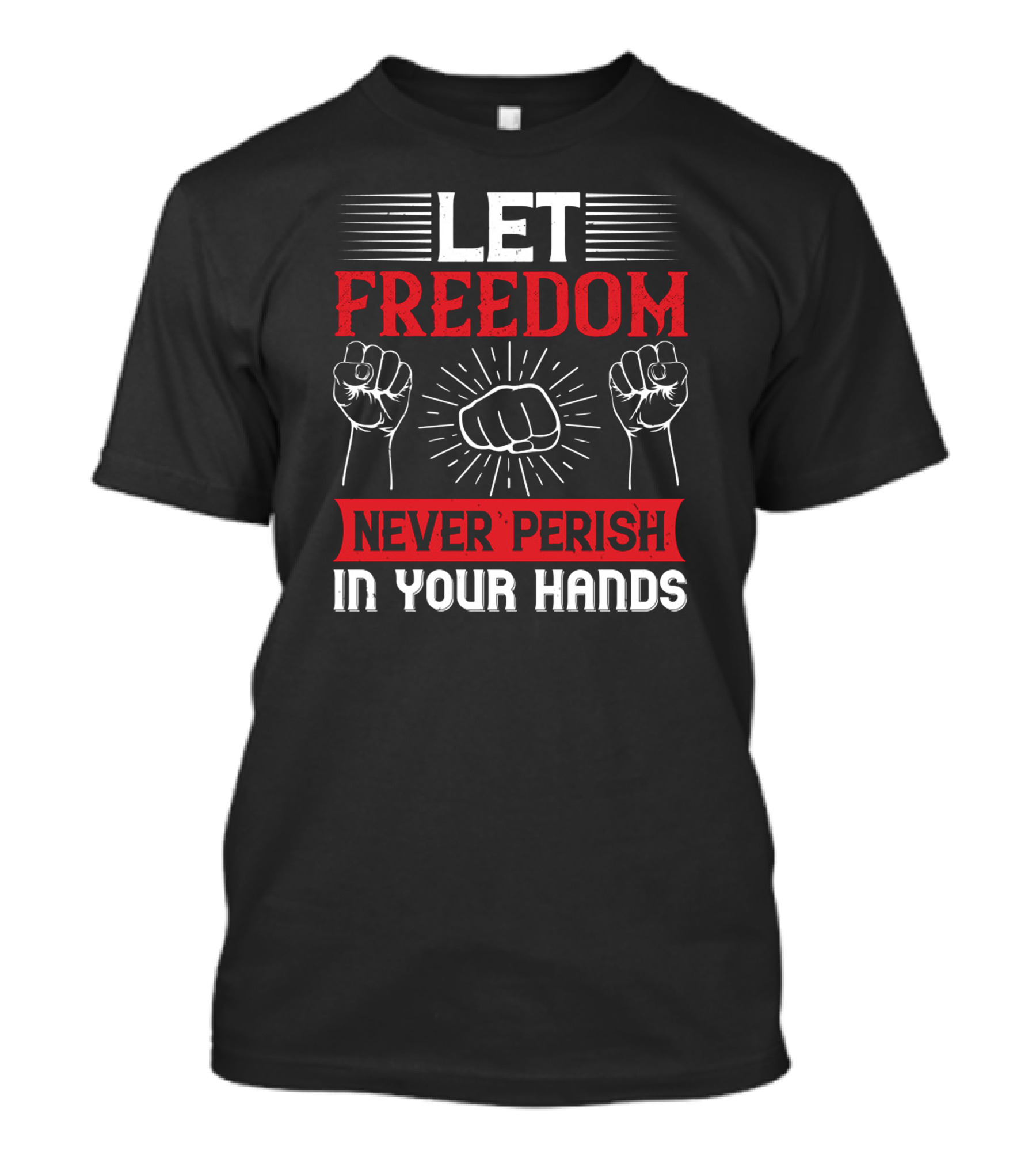 Let Freedom Never Perish In Your Hands Fist Symbol With Raised Fists T-Shirt