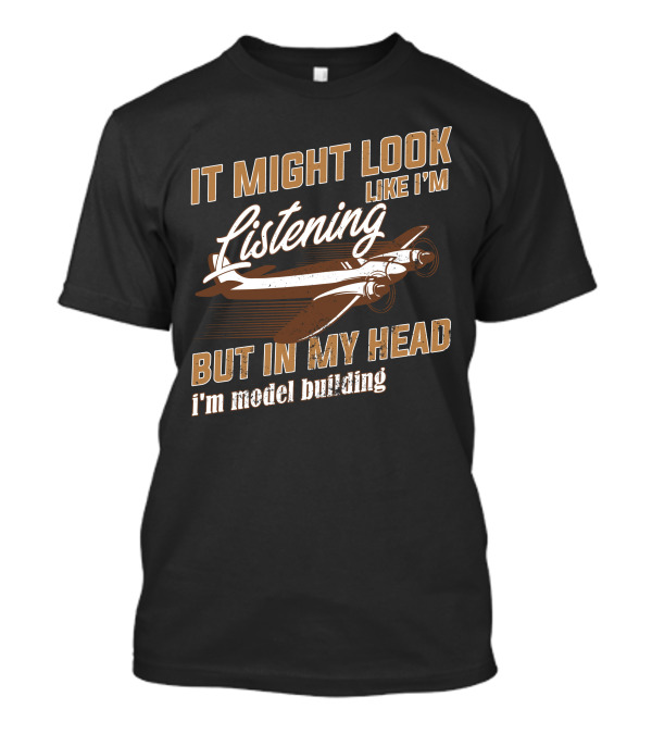 It Might Look Like I'm Listening But In My Head I'm Model Building T-Shirt
