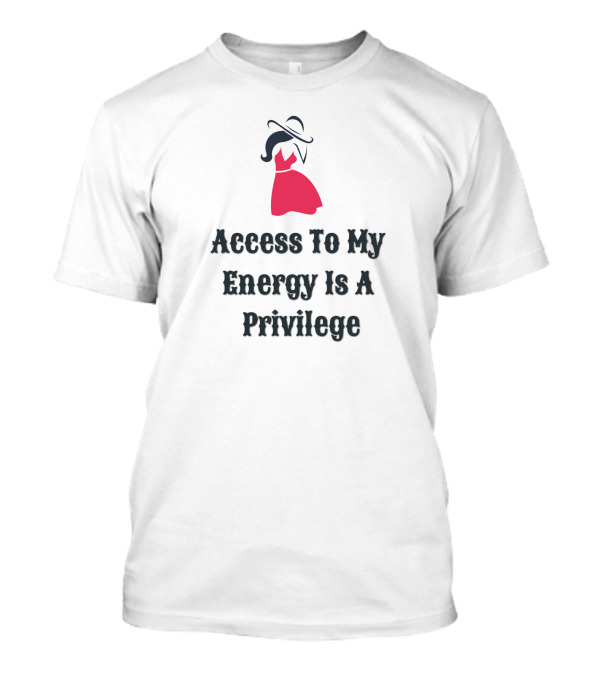 Access To My Energy Is A Privilege T-Shirt