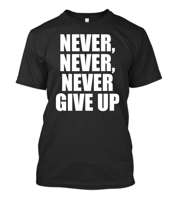 NEVER NEVER NEVER GIVE UP T-Shirt