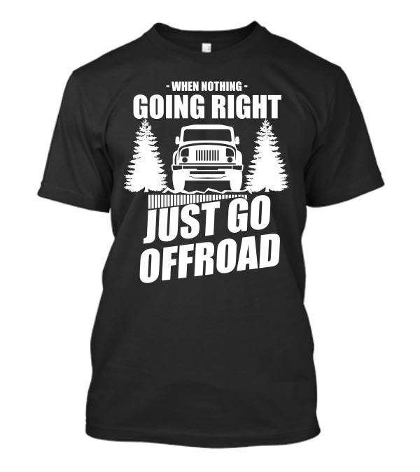 When Nothing Going Right Just Go Offroad T-Shirt