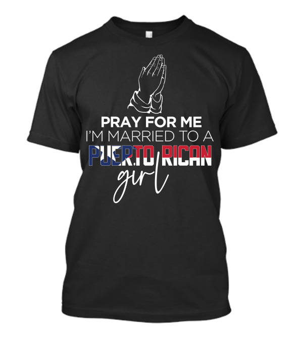 PRAY FOR ME I'M MARRIED TO A PUERTO RICAN GIRL T-Shirt