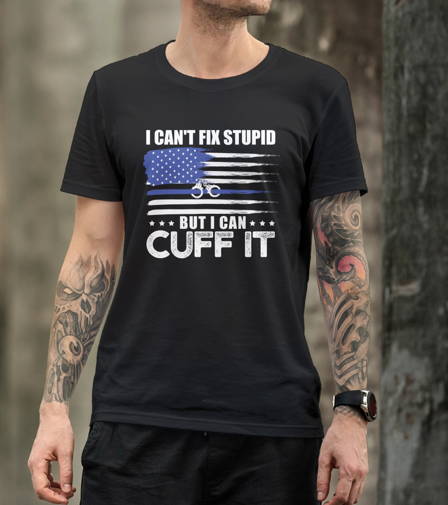 I Can't Fix Stupid But I Can Cuff It Police Officer Thin Blue Line Flag T-Shirt