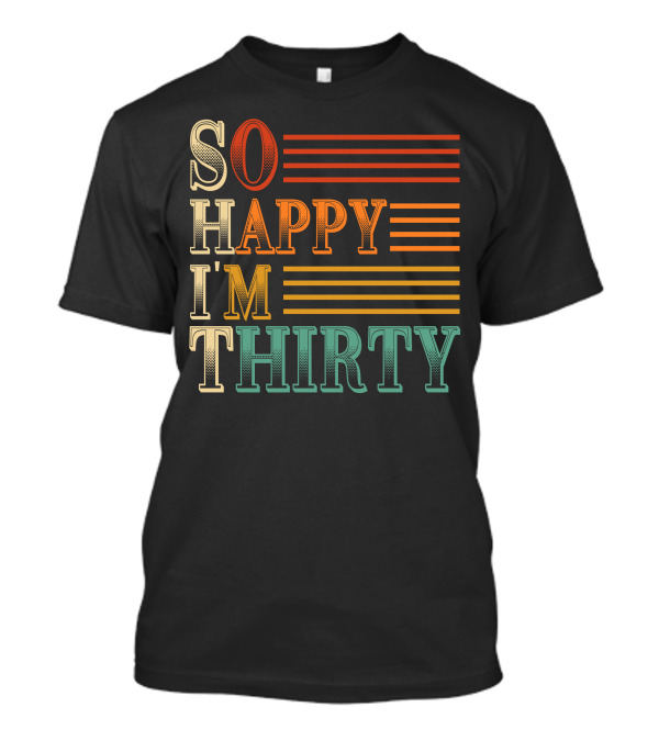 SO HAPPY I'M THIRTY T-Shirt