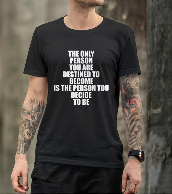 The Only Person You Are Destined To Become Is The Person You Decide To Be T-Shirt