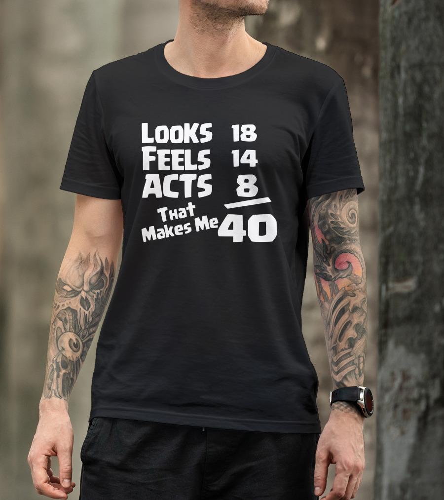 Looks 18 Feels 14 Acts 8 That Makes Me 40 T-Shirt