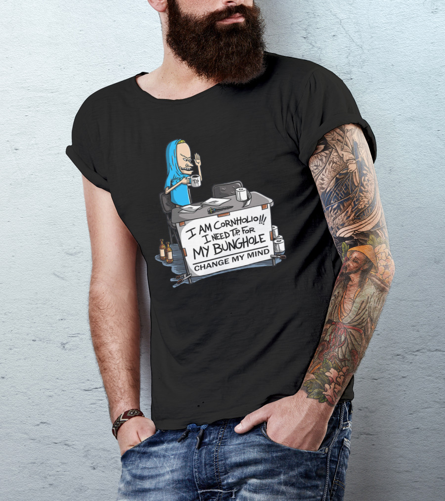 I Am Cornholio I Need T.P. For My Bunghole Change My Mind T-Shirt