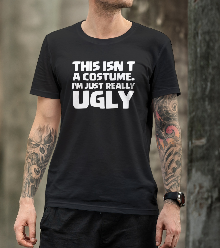 THIS ISN'T A COSTUME I'M JUST REALLY UGLY T-Shirt