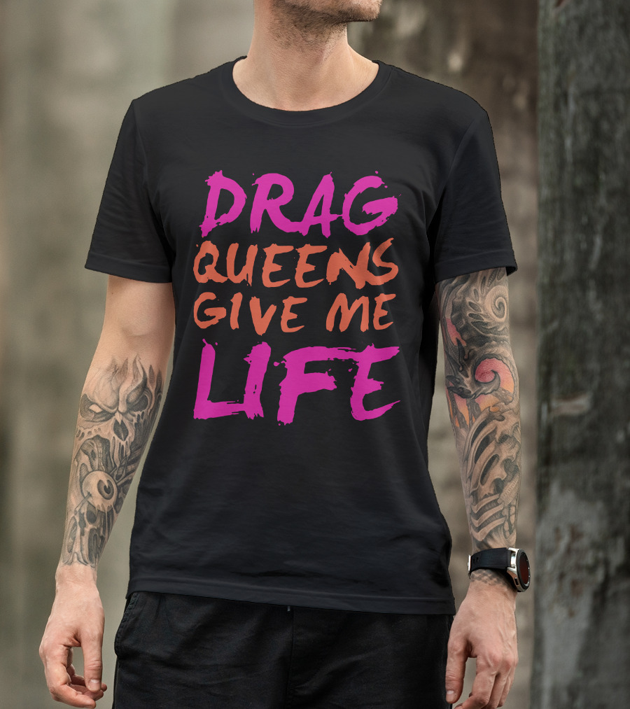 Drag Queens Give Me Life T-Shirt